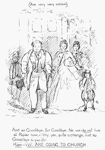 (Are very very seldom)

And so Goodbye, Sir Goodbye. No, we do not live at Poplar now&mdash; Why, yes,
quite a change. Just so Good bye to you, Sir Hem&mdash; WE ARE GOING TO CHURCH.
